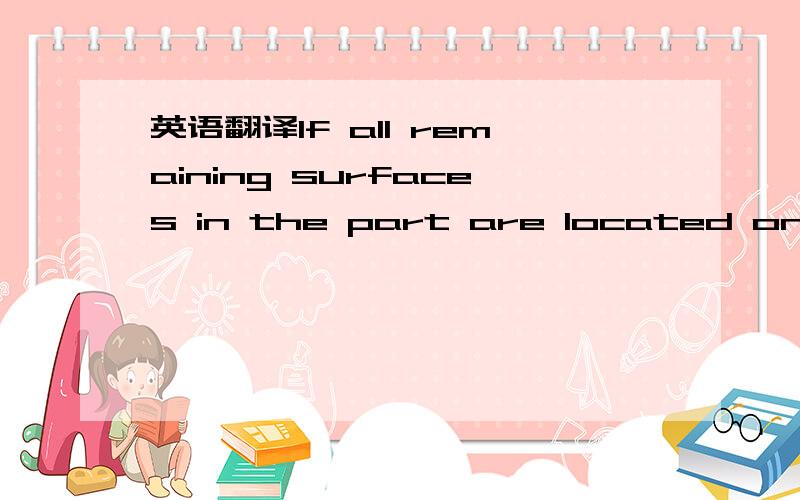 英语翻译If all remaining surfaces in the part are located on the