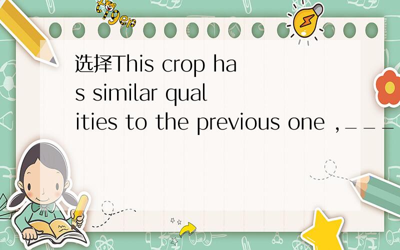 选择This crop has similar qualities to the previous one ,_____