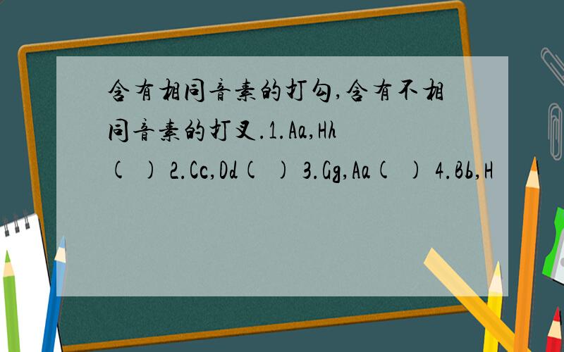 含有相同音素的打勾,含有不相同音素的打叉.1.Aa,Hh( ) 2.Cc,Dd( ) 3.Gg,Aa( ) 4.Bb,H