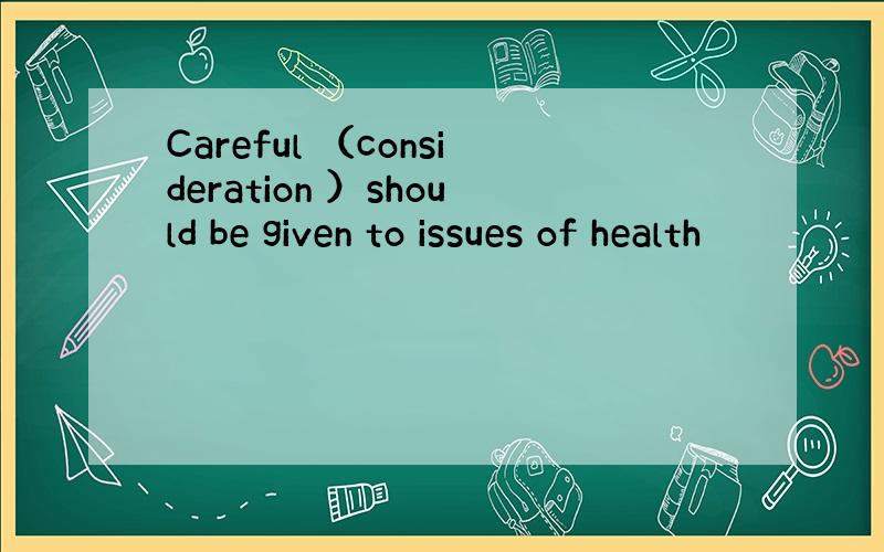Careful （consideration ）should be given to issues of health