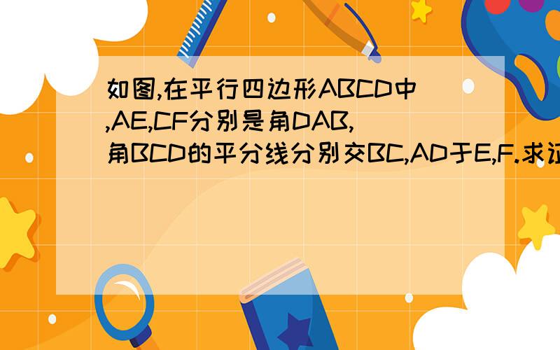 如图,在平行四边形ABCD中,AE,CF分别是角DAB,角BCD的平分线分别交BC,AD于E,F.求证：四边形AFCE是