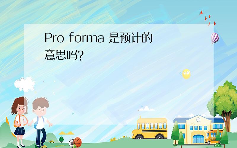 Pro forma 是预计的意思吗?