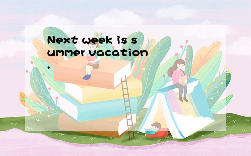 Next week is summer vacation.
