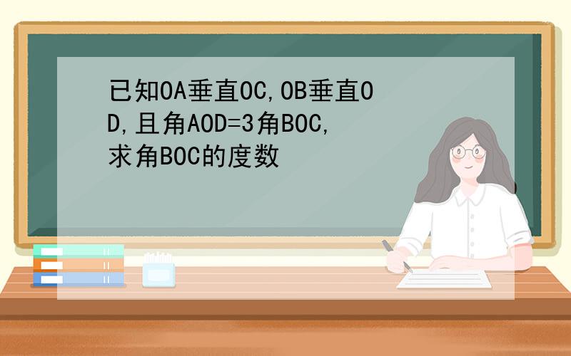 已知OA垂直OC,OB垂直OD,且角AOD=3角BOC,求角BOC的度数
