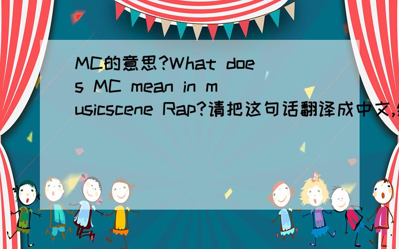 MC的意思?What does MC mean in musicscene Rap?请把这句话翻译成中文,然后写出答案,