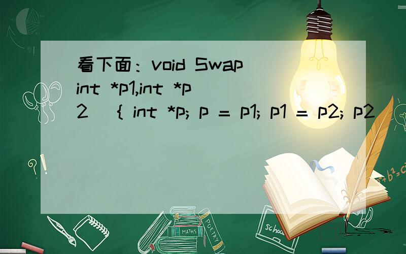 看下面：void Swap(int *p1,int *p2) { int *p; p = p1; p1 = p2; p2