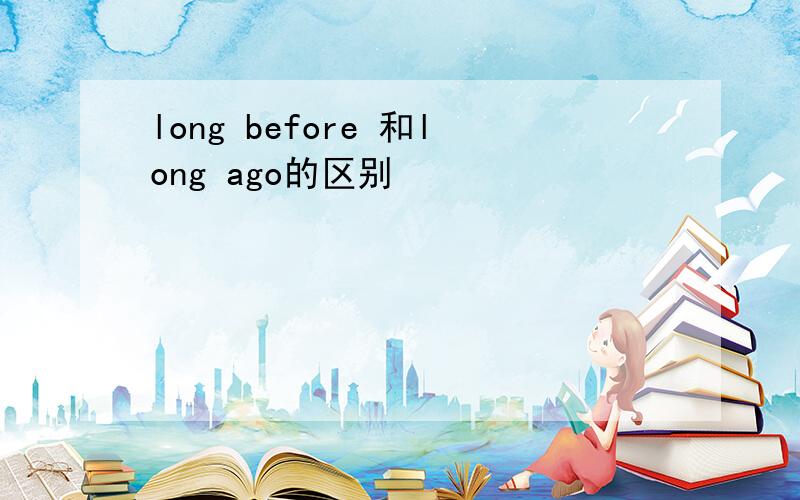 long before 和long ago的区别