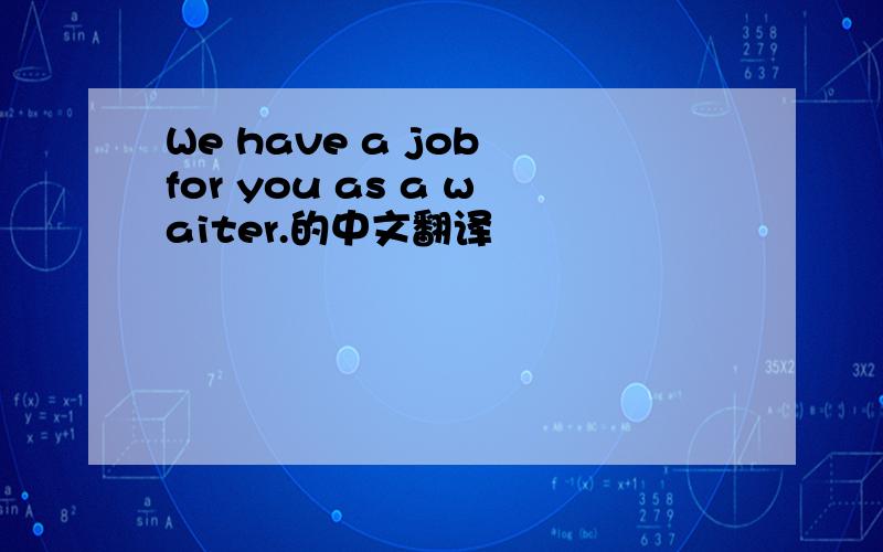 We have a job for you as a waiter.的中文翻译