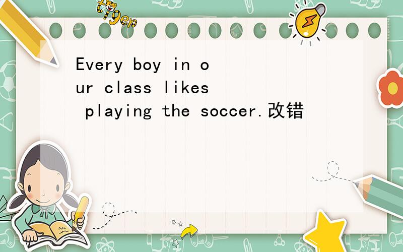 Every boy in our class likes playing the soccer.改错