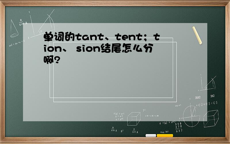 单词的tant、tent；tion、 sion结尾怎么分啊?