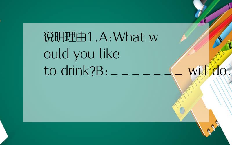 说明理由1.A:What would you like to drink?B:_______ will do.A.Not