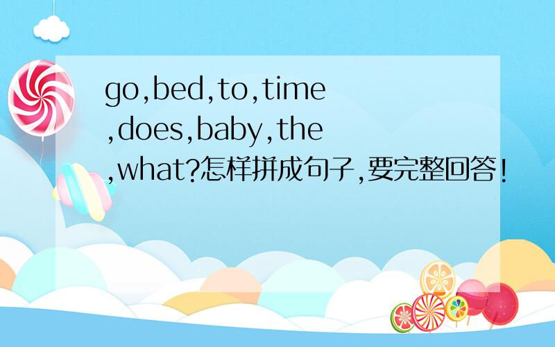 go,bed,to,time,does,baby,the,what?怎样拼成句子,要完整回答!