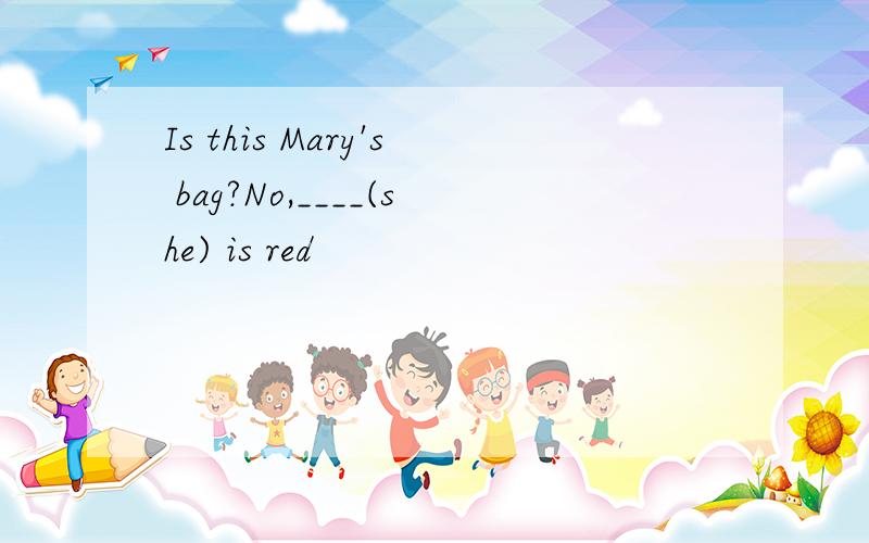Is this Mary's bag?No,____(she) is red