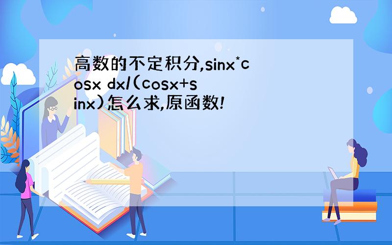 高数的不定积分,sinx*cosx dx/(cosx+sinx)怎么求,原函数!