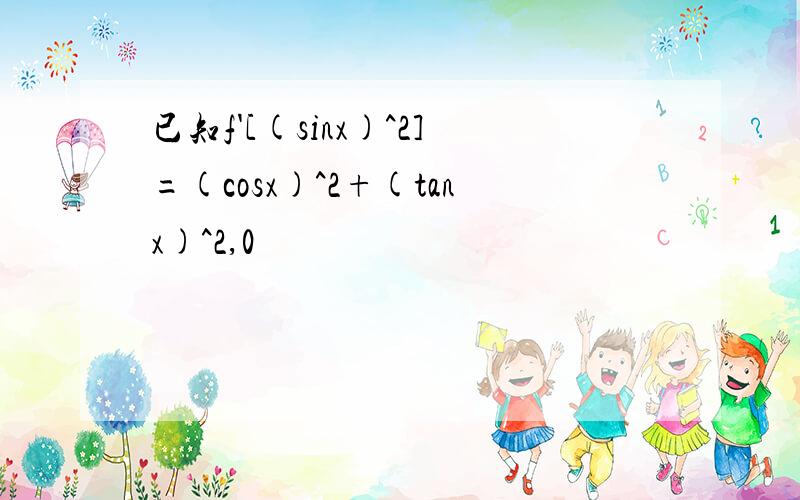 已知f'[(sinx)^2]=(cosx)^2+(tanx)^2,0