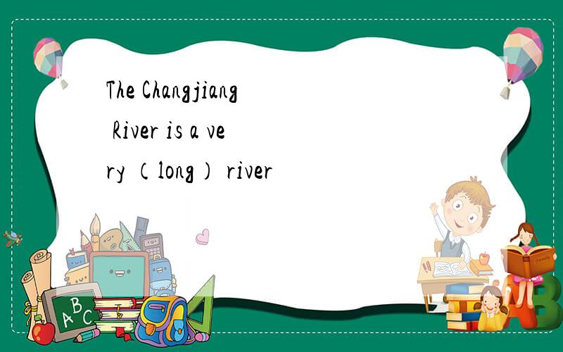 The Changjiang River is a very （long） river