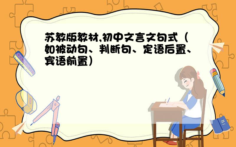 苏教版教材,初中文言文句式（如被动句、判断句、定语后置、宾语前置）