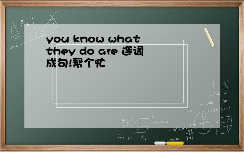 you know what they do are 连词成句!帮个忙