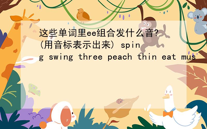 这些单词里ee组合发什么音?(用音标表示出来) sping swing three peach thin eat mus