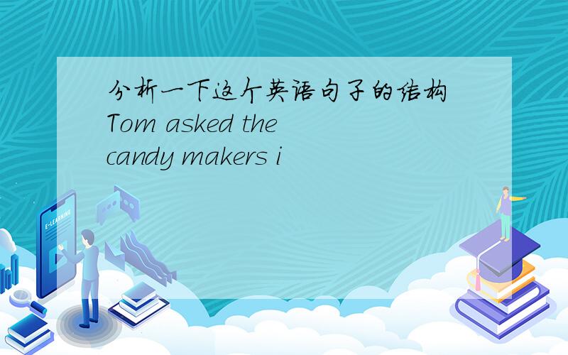 分析一下这个英语句子的结构 Tom asked the candy makers i