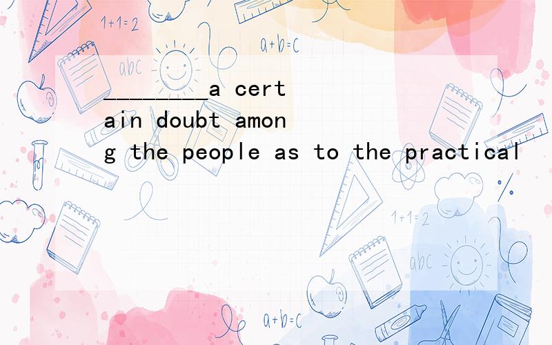 ________a certain doubt among the people as to the practical