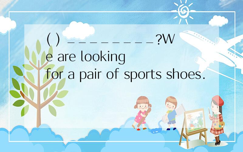 ( ) ________?We are looking for a pair of sports shoes.