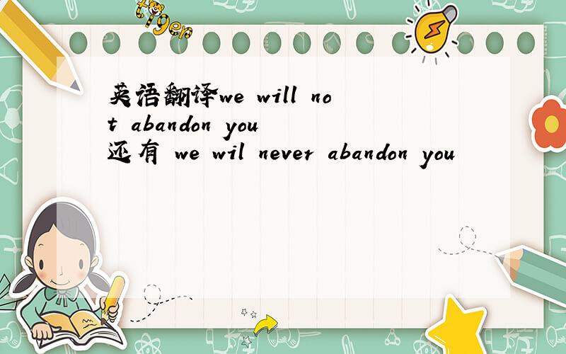 英语翻译we will not abandon you 还有 we wil never abandon you