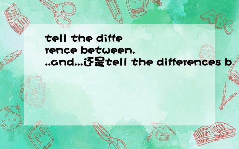 tell the difference between...and...还是tell the differences b