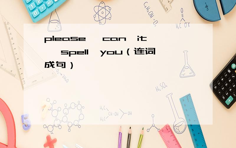 please ,can,it ,spell,you（连词成句）