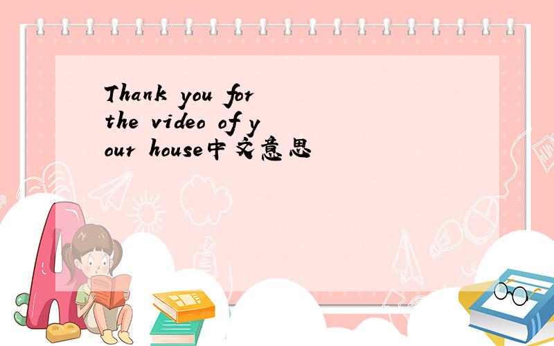 Thank you for the video of your house中文意思