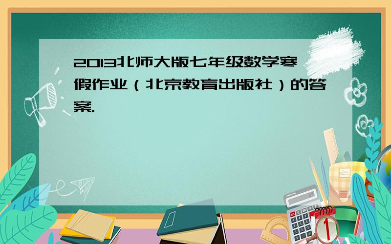 2013北师大版七年级数学寒假作业（北京教育出版社）的答案.