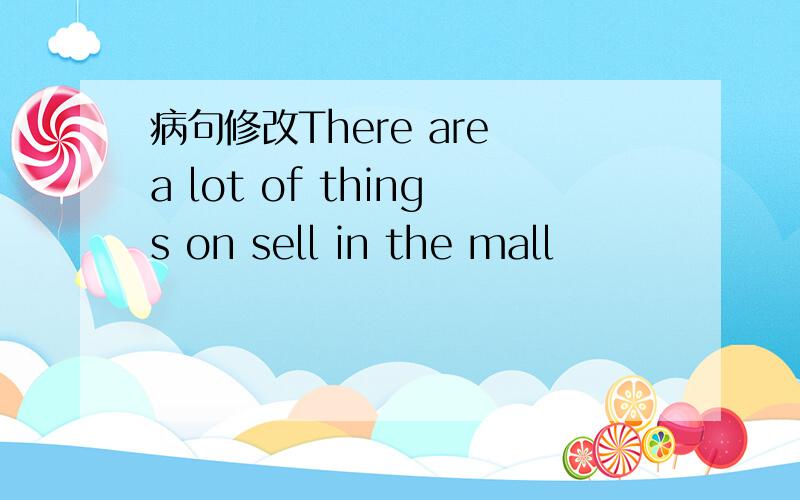 病句修改There are a lot of things on sell in the mall