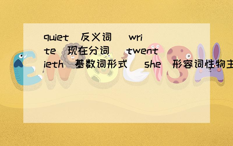 quiet(反义词) write(现在分词) twentieth(基数词形式) she(形容词性物主代词) twelve