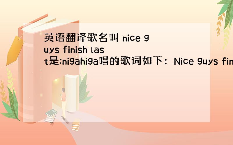 英语翻译歌名叫 nice guys finish last是:nigahiga唱的歌词如下：Nice guys fini