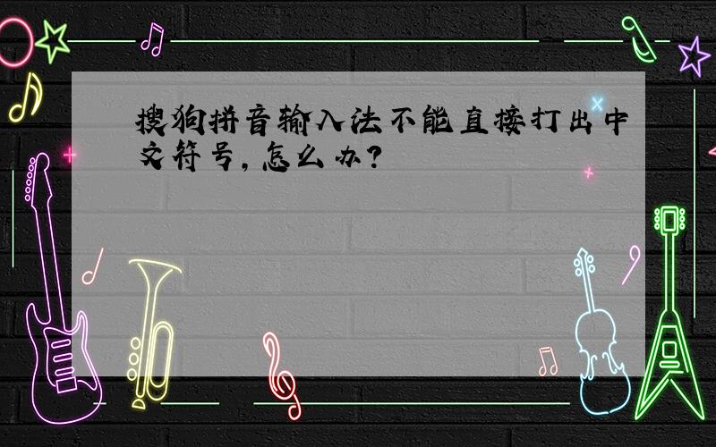 搜狗拼音输入法不能直接打出中文符号,怎么办?