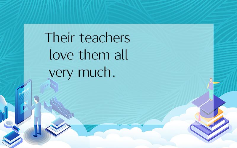 Their teachers love them all very much.