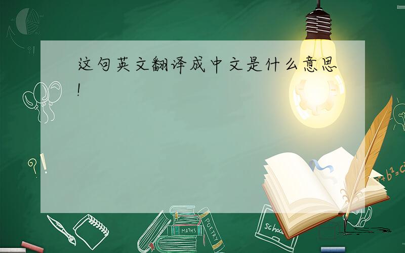 这句英文翻译成中文是什么意思!