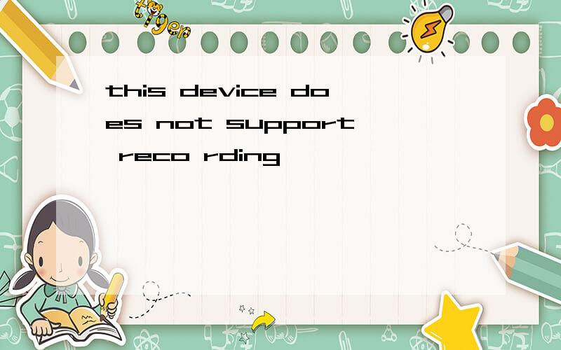 this device does not support reco rding