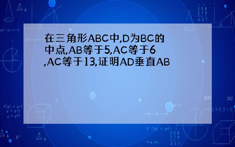 在三角形ABC中,D为BC的中点,AB等于5,AC等于6,AC等于13,证明AD垂直AB