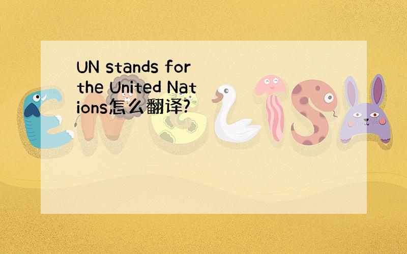UN stands for the United Nations怎么翻译?