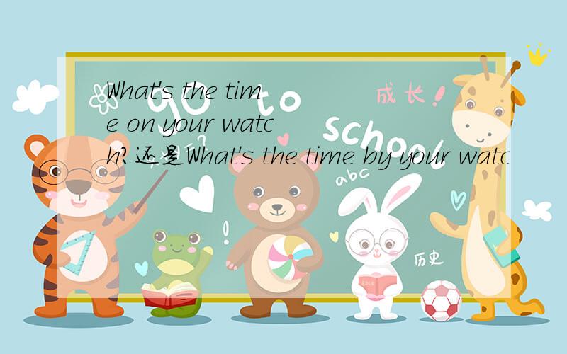 What's the time on your watch?还是What's the time by your watc