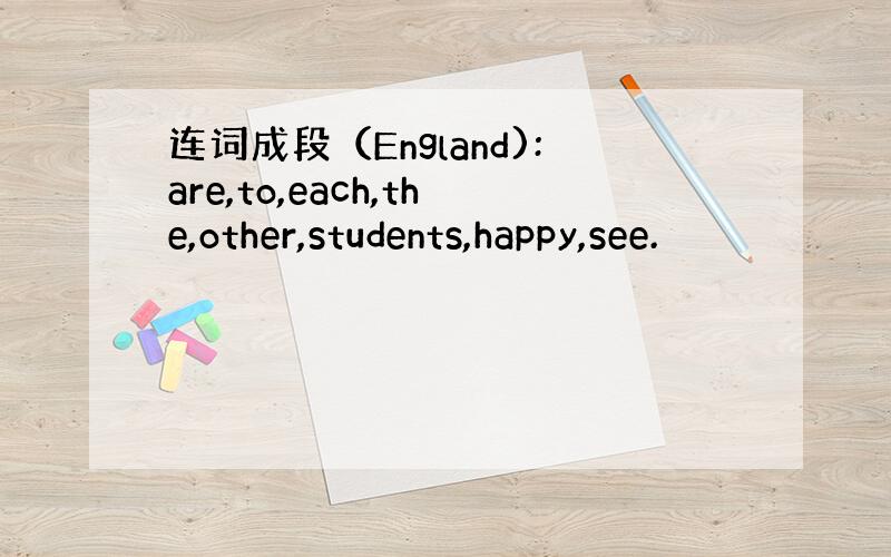 连词成段（England):are,to,each,the,other,students,happy,see.