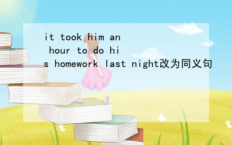 it took him an hour to do his homework last night改为同义句