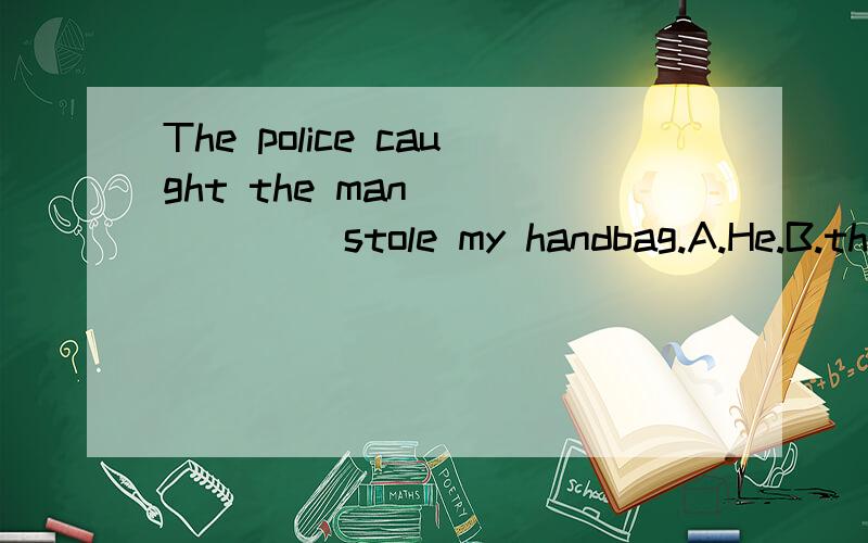 The police caught the man ______ stole my handbag.A.He.B.tha