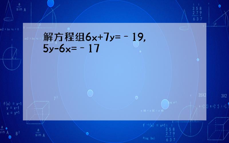 解方程组6x+7y=﹣19,5y-6x=﹣17