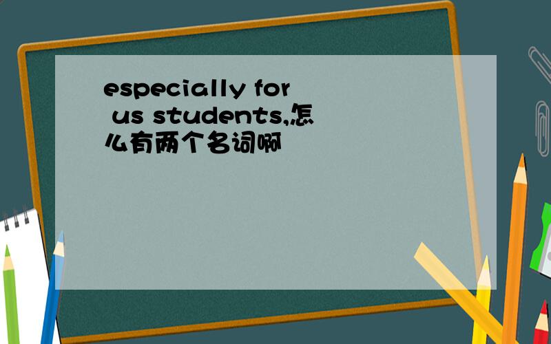 especially for us students,怎么有两个名词啊