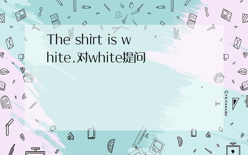 The shirt is white.对white提问