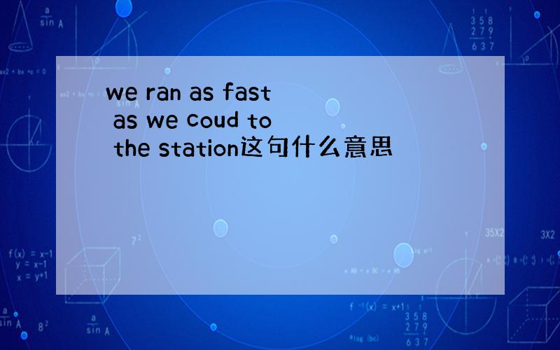 we ran as fast as we coud to the station这句什么意思