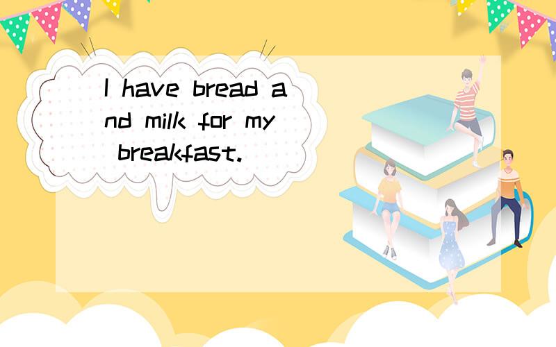 I have bread and milk for my breakfast.
