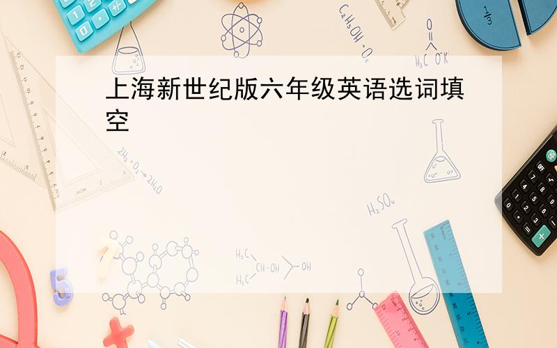 上海新世纪版六年级英语选词填空